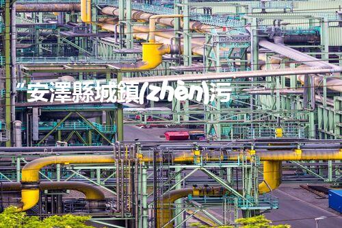 “安澤縣城鎮(zhèn)污水處理設(shè)備供貨商，助力綠色環(huán)保新篇章”